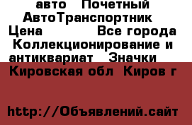 1.1) авто : Почетный АвтоТранспортник › Цена ­ 1 900 - Все города Коллекционирование и антиквариат » Значки   . Кировская обл.,Киров г.